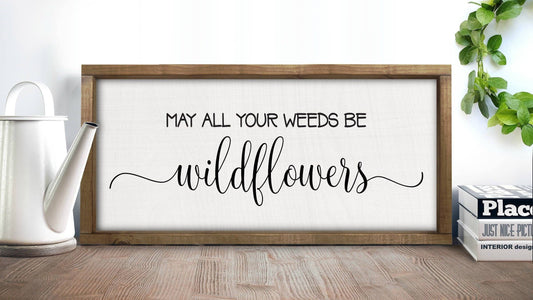 May All Your Weeds Be Wildflowers | Wildflowers Sign